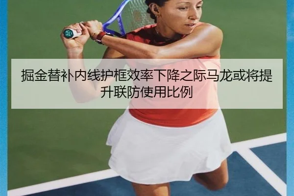掘金替补内线护框效率下降之际马龙或将提升联防使用比例